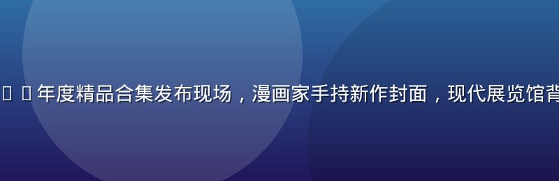 成人漫画2026年度精品合集发布现场，漫画家手持新作封面，现代展览馆背景，暖光氛围